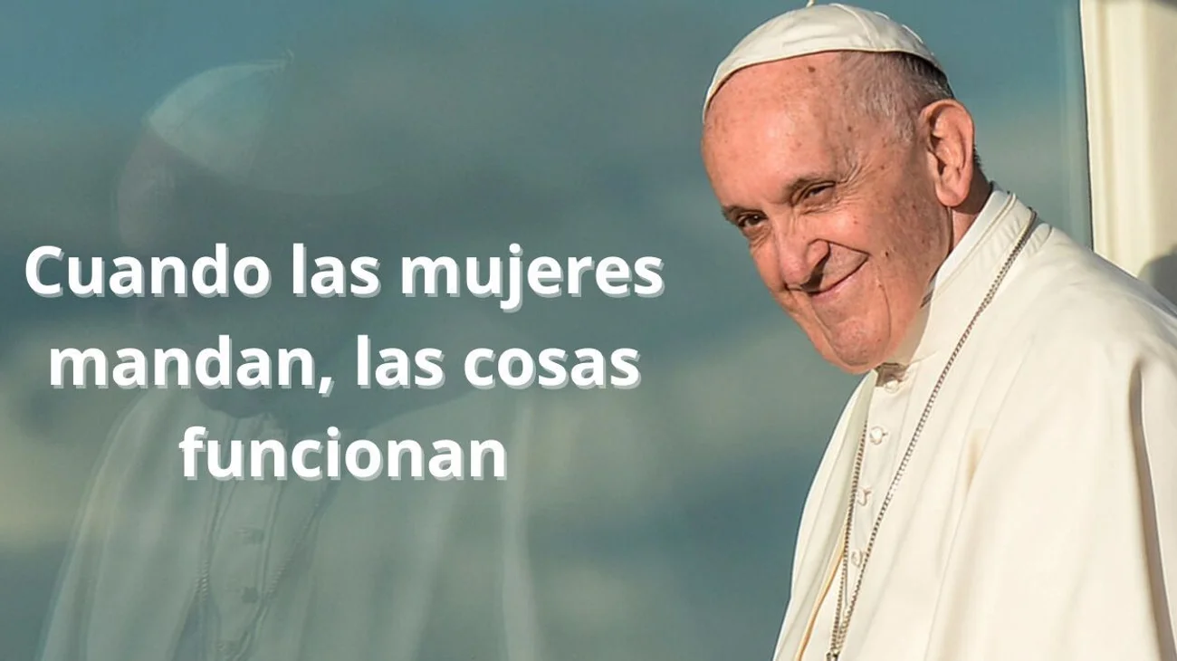 Papa Francisco: Cuando las mujeres mandan, las cosas funcionan
